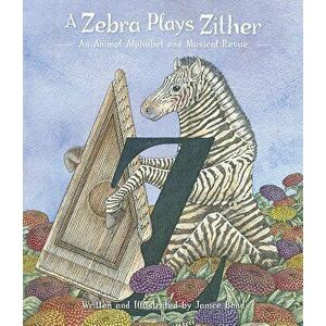 A Zebra Plays Zither: An Animal Alphabet and Musical Revue, Hardcover - Janice Bond imagine