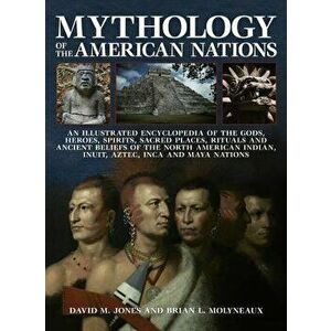 Mythology of the American Nations: An Illustrated Encyclopedia of the Gods, Heroes, Spirits and Sacred Places, Rituals and Ancient Beliefs of the Nort imagine