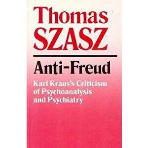 Anti-Freud: Karl Kraus's Criticism of Psycho-Analysis and Psychiatry, Paperback - Thomas Szasz imagine