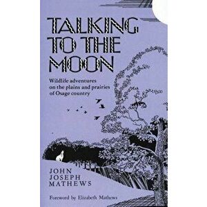 Talking to the Moon: Wildlife Adventures on the Plains and Prairies of Osage Country, Paperback - John Joseph Mathews imagine