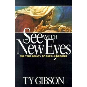 See with New Eyes: The True Beauty of God's Character, Paperback - Ty Gibson imagine
