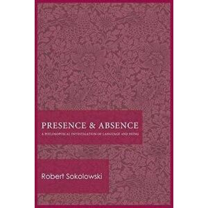 Presence and Absence: A Philosophical Investigation of Language and Being, Paperback - Robert Sokolowski imagine
