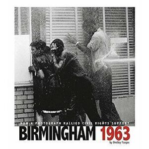 Birmingham 1963: How a Photograph Rallied Civil Rights Support, Hardcover - Shelley Marie Tougas imagine