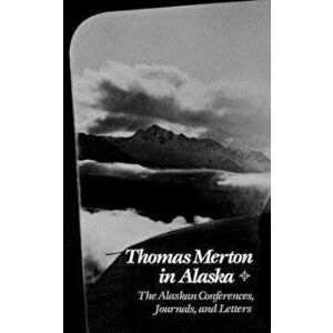 Thomas Merton in Alaska: The Alaskan Conferences, Journals, and Letters, Paperback - Thomas Merton imagine