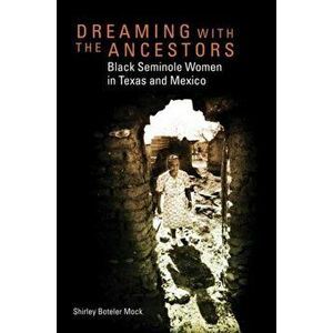 Dreaming with the Ancestors: Black Seminole Women in Texas and Mexico, Hardcover - Shirley Boteler Mock imagine