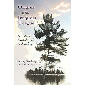 Origins of the Iroquois League: Narratives, Symbols, and Archaeology, Paperback - Anthony Wonderley imagine