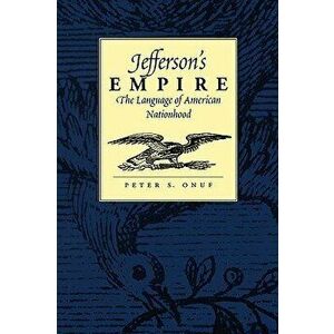 Jefferson's Empire: The Language of American Nationhood, Paperback - Peter S. Onuf imagine