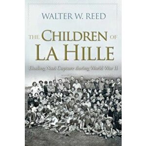 The Children of La Hille: Eluding Nazi Capture During World War II, Paperback - Walter W. Reed imagine