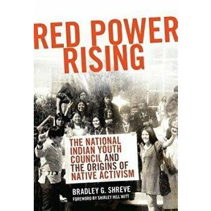 Red Power Rising: The National Indian Youth Council and the Origins of Native Activism, Paperback - Bradley G. Shreve imagine