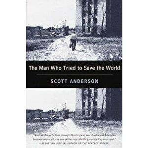 The Man Who Tried to Save the World: The Dangerous Life and Mysterious Disappearance of Fred Cuny, Paperback - Scott Anderson imagine