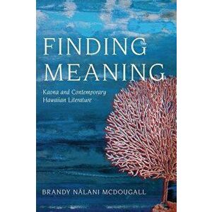 Finding Meaning: Kaona and Contemporary Hawaiian Literature, Paperback - Brandy Nalani McDougall imagine