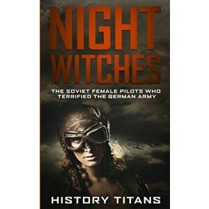 Night Witches: The Soviet Female Pilots Who Terrified The German Army, Paperback - History Titans imagine