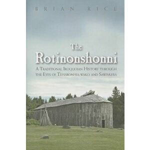 The Rotinonshonni: A Traditional Iroquoian History Through the Eyes of Teharonhia: Wako and Sawiskera, Hardcover - Brian Rice imagine
