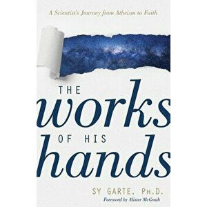 The Works of His Hands: A Scientist's Journey from Atheism to Faith, Paperback - Sy Garte imagine