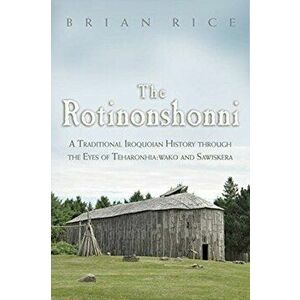 The Rotinonshonni: A Traditional Iroquoian History Through the Eyes of Teharonhia: Wako and Sawiskera, Paperback - Brian Rice imagine