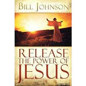 Release the Power of Jesus, Paperback - Bill Johnson imagine