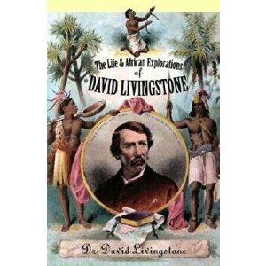 The Life and African Exploration of David Livingstone, Paperback - David Livingstone imagine