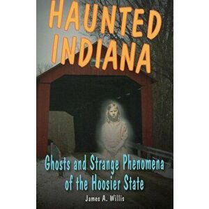 Haunted Indiana: Ghosts and Stpb, Paperback - James A. Willis imagine