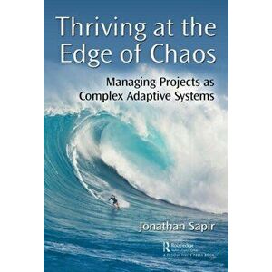 Thriving at the Edge of Chaos: Managing Projects as Complex Adaptive Systems, Paperback - Jonathan Sapir imagine