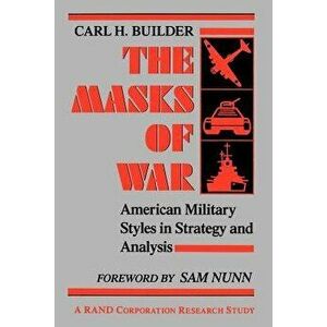 The Masks of War: American Military Styles in Strategy and Analysis, Paperback - Carl Builder imagine
