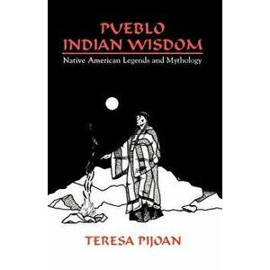 Pueblo Indian Wisdom: Native American Legends and Mythology, Paperback - Teresa Pijoan imagine
