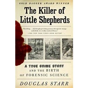 The Killer of Little Shepherds: A True Crime Story and the Birth of Forensic Science, Paperback - Douglas Starr imagine
