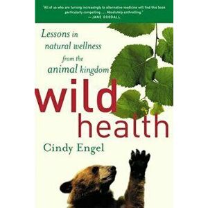 Wild Health: How Animals Keep Themselves Will and What We Can Learn from Them, Paperback - Cindy Engel imagine