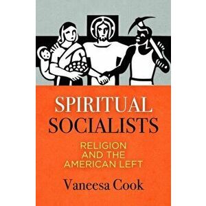 Spiritual Socialists: Religion and the American Left, Hardcover - Vaneesa Cook imagine