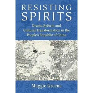 Resisting Spirits: Drama Reform and Cultural Transformation in the People's Republic of China, Paperback - Maggie Greene imagine