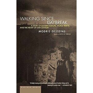 Walking Since Daybreak: A Story of Eastern Europe, World War II, and the Heart of Our Century, Paperback - Modris Eksteins imagine