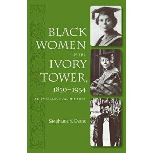 Black Women in the Ivory Tower, 1850-1954: An Intellectual History, Paperback - Stephanie Y. Evans imagine