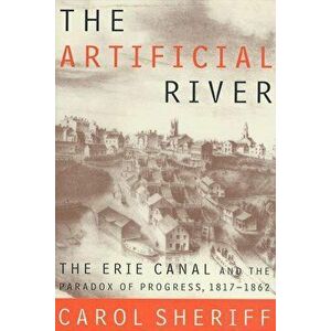The Artificial River: The Erie Canal and the Paradox of Progress, 1817-1862, Paperback - Carol Sheriff imagine