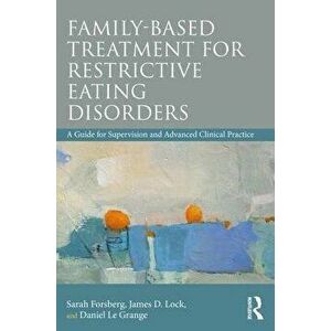 Family Based Treatment for Restrictive Eating Disorders: A Guide for Supervision and Advanced Clinical Practice, Paperback - Sarah Forsberg imagine