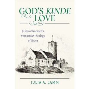 God's Kinde Love: Julian of Norwich's Vernacular Theology of Grace, Paperback - Julia A. Lamm imagine