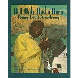 If I Only Had a Horn: Young Louis Armstrong, Paperback - Leonard Jenkins imagine