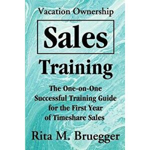 Vacation Ownership Sales Training: The One-On-One Successful Training Guide for the First Year of Timeshare Sales, Paperback - Rita M. Bruegger imagine