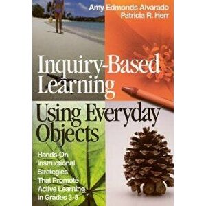 Inquiry-Based Learning Using Everyday Objects: Hands-On Instructional Strategies That Promote Active Learning in Grades 3-8, Paperback - Amy Edmonds A imagine