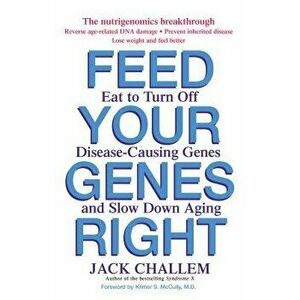Feed Your Genes Right: Eat to Turn Off Disease-Causing Genes and Slow Down Aging, Paperback - Jack Challem imagine