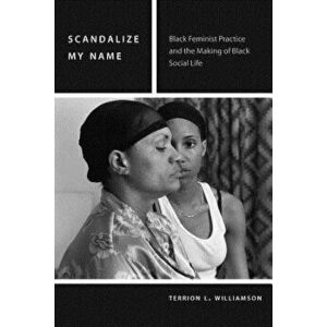 Scandalize My Name: Black Feminist Practice and the Making of Black Social Life, Paperback - Terrion L. Williamson imagine