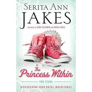 Princess Within for Teens: Discovering Your Royal Inheritance, Paperback - Serita Ann Jakes imagine