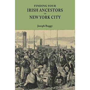 Finding Your Irish Ancestors in New York City, Paperback - Joseph Buggy imagine