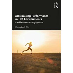 Maximising Performance in Hot Environments: A Problem-Based Learning Approach, Paperback - Christopher J. Tyler imagine