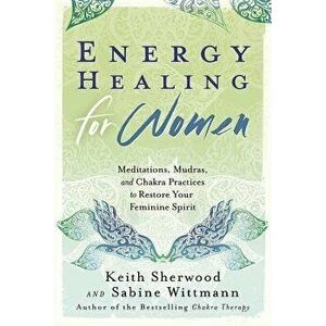 Energy Healing for Women: Meditations, Mudras, and Chakra Practices to Restore Your Feminine Spirit, Paperback - Keith Sherwood imagine