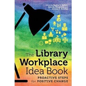 The Library Workplace Idea Book: Proactive Steps for Positive Change, Paperback - Heather L. Seibert imagine