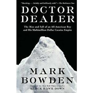 Doctor Dealer: The Rise and Fall of an All-American Boy and His Multimillion-Dollar Cocaine Empire, Paperback - Mark Bowden imagine