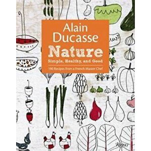 Alain Ducasse Nature: Simple, Healthy, and Good, Hardcover - Alain Ducasse imagine