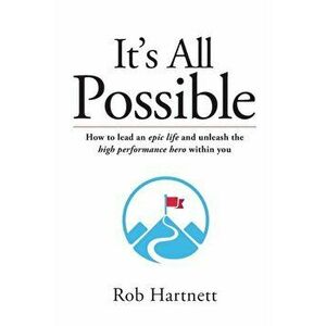 It's All Possible: How to lead an epic life and unleash the high performance hero within you, Paperback - Rob Hartnett imagine