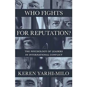 Who Fights for Reputation: The Psychology of Leaders in International Conflict, Paperback - Keren Yarhi-Milo imagine