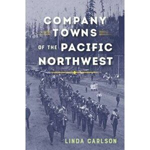 Company Towns of the Pacific Northwest, Paperback - Linda Carlson imagine