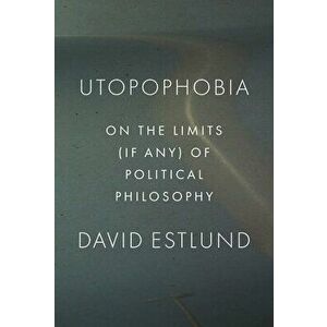 Utopophobia: On the Limits (If Any) of Political Philosophy, Hardcover - David Estlund imagine